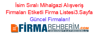 İsim+Sıralı+Mihalgazi+Alışveriş+Firmaları+Etiketli+Firma+Listesi3.Sayfa Güncel+Firmaları!