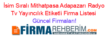 İsim+Sıralı+Mithatpasa+Adapazarı+Radyo+Tv+Yayıncılık+Etiketli+Firma+Listesi Güncel+Firmaları!