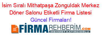 İsim+Sıralı+Mithatpaşa+Zonguldak+Merkez+Döner+Salonu+Etiketli+Firma+Listesi Güncel+Firmaları!