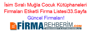 İsim+Sıralı+Muğla+Cocuk+Kütüphaneleri+Firmaları+Etiketli+Firma+Listesi33.Sayfa Güncel+Firmaları!