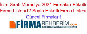 İsim+Sıralı+Muradiye+2021+Firmaları+Etiketli+Firma+Listesi12.Sayfa+Etiketli+Firma+Listesi Güncel+Firmaları!