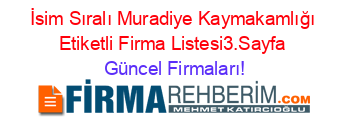 İsim+Sıralı+Muradiye+Kaymakamlığı+Etiketli+Firma+Listesi3.Sayfa Güncel+Firmaları!