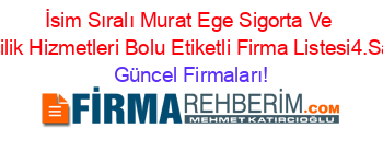 İsim+Sıralı+Murat+Ege+Sigorta+Ve+Aracilik+Hizmetleri+Bolu+Etiketli+Firma+Listesi4.Sayfa Güncel+Firmaları!