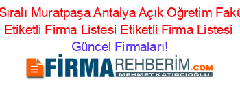 Isim+Sıralı+Muratpaşa+Antalya+Açık+Oğretim+Fakültesi+Etiketli+Firma+Listesi+Etiketli+Firma+Listesi Güncel+Firmaları!
