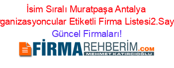 İsim+Sıralı+Muratpaşa+Antalya+Organizasyoncular+Etiketli+Firma+Listesi2.Sayfa Güncel+Firmaları!