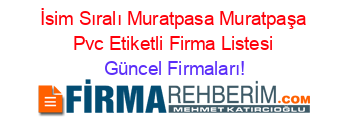 İsim+Sıralı+Muratpasa+Muratpaşa+Pvc+Etiketli+Firma+Listesi Güncel+Firmaları!