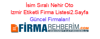 İsim+Sıralı+Nehir+Oto+Izmir+Etiketli+Firma+Listesi2.Sayfa Güncel+Firmaları!