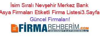 İsim+Sıralı+Nevşehir+Merkez+Bank+Asya+Firmaları+Etiketli+Firma+Listesi3.Sayfa Güncel+Firmaları!