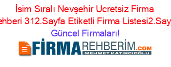 İsim+Sıralı+Nevşehir+Ucretsiz+Firma+Rehberi+312.Sayfa+Etiketli+Firma+Listesi2.Sayfa Güncel+Firmaları!