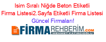 Isim+Sıralı+Niğde+Beton+Etiketli+Firma+Listesi2.Sayfa+Etiketli+Firma+Listesi Güncel+Firmaları!