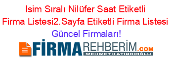 Isim+Sıralı+Nilüfer+Saat+Etiketli+Firma+Listesi2.Sayfa+Etiketli+Firma+Listesi Güncel+Firmaları!