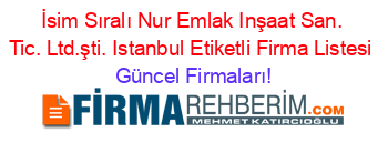İsim+Sıralı+Nur+Emlak+Inşaat+San.+Tic.+Ltd.şti.+Istanbul+Etiketli+Firma+Listesi Güncel+Firmaları!