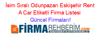 İsim+Sıralı+Odunpazarı+Eskişehir+Rent+A+Car+Etiketli+Firma+Listesi Güncel+Firmaları!