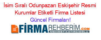 İsim+Sıralı+Odunpazarı+Eskişehir+Resmi+Kurumlar+Etiketli+Firma+Listesi Güncel+Firmaları!