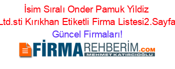 İsim+Sıralı+Onder+Pamuk+Yildiz+Ltd.sti+Kırıkhan+Etiketli+Firma+Listesi2.Sayfa Güncel+Firmaları!