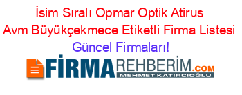 İsim+Sıralı+Opmar+Optik+Atirus+Avm+Büyükçekmece+Etiketli+Firma+Listesi Güncel+Firmaları!