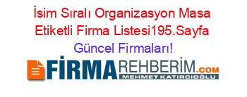 İsim+Sıralı+Organizasyon+Masa+Etiketli+Firma+Listesi195.Sayfa Güncel+Firmaları!