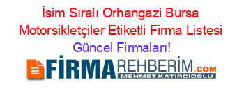 İsim+Sıralı+Orhangazi+Bursa+Motorsikletçiler+Etiketli+Firma+Listesi Güncel+Firmaları!