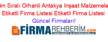 Isim+Sıralı+Orhanli+Antakya+Inşaat+Malzemeleri+Etiketli+Firma+Listesi+Etiketli+Firma+Listesi Güncel+Firmaları!