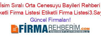 İsim+Sıralı+Orta+Cenesuyu+Bayileri+Rehberi+Etiketli+Firma+Listesi+Etiketli+Firma+Listesi3.Sayfa Güncel+Firmaları!