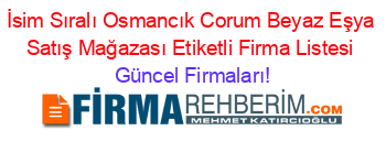 İsim+Sıralı+Osmancık+Corum+Beyaz+Eşya+Satış+Mağazası+Etiketli+Firma+Listesi Güncel+Firmaları!