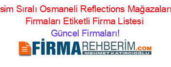 Isim+Sıralı+Osmaneli+Reflections+Mağazaları+Firmaları+Etiketli+Firma+Listesi Güncel+Firmaları!