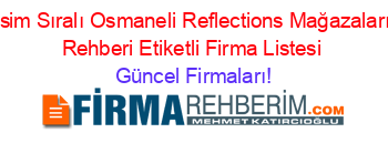 İsim+Sıralı+Osmaneli+Reflections+Mağazaları+Rehberi+Etiketli+Firma+Listesi Güncel+Firmaları!