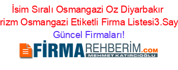 İsim+Sıralı+Osmangazi+Oz+Diyarbakır+Turizm+Osmangazi+Etiketli+Firma+Listesi3.Sayfa Güncel+Firmaları!