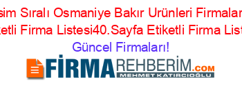 İsim+Sıralı+Osmaniye+Bakır+Urünleri+Firmaları+Etiketli+Firma+Listesi40.Sayfa+Etiketli+Firma+Listesi Güncel+Firmaları!