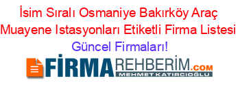 İsim+Sıralı+Osmaniye+Bakırköy+Araç+Muayene+Istasyonları+Etiketli+Firma+Listesi Güncel+Firmaları!