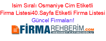 Isim+Sıralı+Osmaniye+Cim+Etiketli+Firma+Listesi40.Sayfa+Etiketli+Firma+Listesi Güncel+Firmaları!
