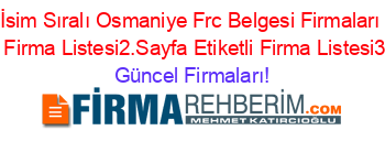 İsim+Sıralı+Osmaniye+Frc+Belgesi+Firmaları+Etiketli+Firma+Listesi2.Sayfa+Etiketli+Firma+Listesi3.Sayfa Güncel+Firmaları!