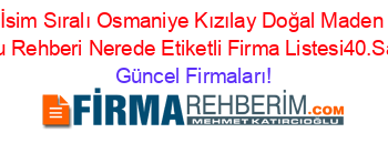 İsim+Sıralı+Osmaniye+Kızılay+Doğal+Maden+Suyu+Rehberi+Nerede+Etiketli+Firma+Listesi40.Sayfa Güncel+Firmaları!