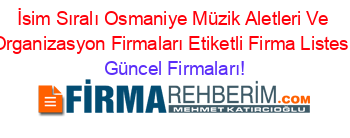 İsim+Sıralı+Osmaniye+Müzik+Aletleri+Ve+Organizasyon+Firmaları+Etiketli+Firma+Listesi Güncel+Firmaları!