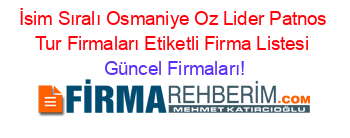 İsim+Sıralı+Osmaniye+Oz+Lider+Patnos+Tur+Firmaları+Etiketli+Firma+Listesi Güncel+Firmaları!