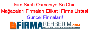 Isim+Sıralı+Osmaniye+So+Chic+Mağazaları+Firmaları+Etiketli+Firma+Listesi Güncel+Firmaları!
