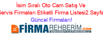 İsim+Sıralı+Oto+Cam+Satış+Ve+Servis+Firmaları+Etiketli+Firma+Listesi2.Sayfa Güncel+Firmaları!