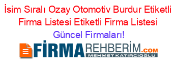 İsim+Sıralı+Ozay+Otomotiv+Burdur+Etiketli+Firma+Listesi+Etiketli+Firma+Listesi Güncel+Firmaları!
