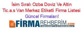 İsim+Sıralı+Ozba+Doviz+Ve+Altin+Tic.a.s+Van+Merkez+Etiketli+Firma+Listesi Güncel+Firmaları!