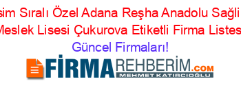 İsim+Sıralı+Özel+Adana+Reşha+Anadolu+Sağlik+Meslek+Lisesi+Çukurova+Etiketli+Firma+Listesi Güncel+Firmaları!
