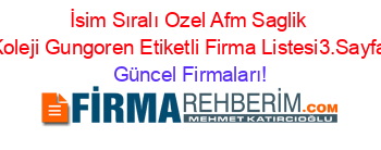 İsim+Sıralı+Ozel+Afm+Saglik+Koleji+Gungoren+Etiketli+Firma+Listesi3.Sayfa Güncel+Firmaları!