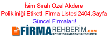 İsim+Sıralı+Ozel+Akdere+Polikliniği+Etiketli+Firma+Listesi2404.Sayfa Güncel+Firmaları!