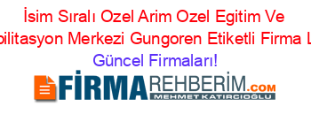 İsim+Sıralı+Ozel+Arim+Ozel+Egitim+Ve+Rehabilitasyon+Merkezi+Gungoren+Etiketli+Firma+Listesi Güncel+Firmaları!