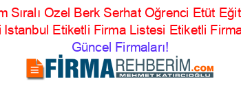 Isim+Sıralı+Ozel+Berk+Serhat+Oğrenci+Etüt+Eğitim+Merkezi+Istanbul+Etiketli+Firma+Listesi+Etiketli+Firma+Listesi Güncel+Firmaları!
