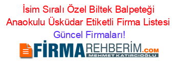 İsim+Sıralı+Özel+Biltek+Balpeteği+Anaokulu+Üsküdar+Etiketli+Firma+Listesi Güncel+Firmaları!