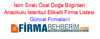 İsim+Sıralı+Özel+Doğa+Bilginleri+Anaokulu+İstanbul+Etiketli+Firma+Listesi Güncel+Firmaları!