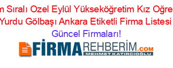 İsim+Sıralı+Ozel+Eylül+Yükseköğretim+Kız+Oğrenci+Yurdu+Gölbaşı+Ankara+Etiketli+Firma+Listesi Güncel+Firmaları!