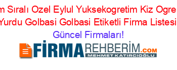 İsim+Sıralı+Ozel+Eylul+Yuksekogretim+Kiz+Ogrenci+Yurdu+Golbasi+Golbasi+Etiketli+Firma+Listesi Güncel+Firmaları!