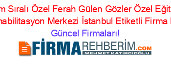 İsim+Sıralı+Özel+Ferah+Gülen+Gözler+Özel+Eğitim+Ve+Rehabilitasyon+Merkezi+İstanbul+Etiketli+Firma+Listesi Güncel+Firmaları!