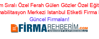 İsim+Sıralı+Özel+Ferah+Gülen+Gözler+Özel+Eğitim+Ve+Rehabilitasyon+Merkezi+Istanbul+Etiketli+Firma+Listesi Güncel+Firmaları!
